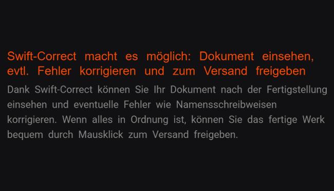 4. Dank Swift-Correct: Dokument anschauen, mögliche Fehler korrigieren und zum Versenden genehmigen: Eventuelle Mängel etwa Namensschreibweisen lassen Sie beheben, indem Sie das Datei nach Vollendung prüfen dank Swift-Correct-Funktion. Wenn alles in Recht wird, dürfen Sie Ihr vollendete Werk bequem mittels Maustipp zum Abschicken freischalten.